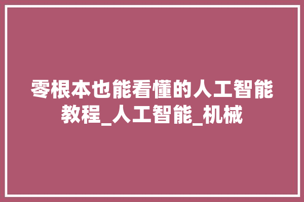 零根本也能看懂的人工智能教程_人工智能_机械 AI简讯