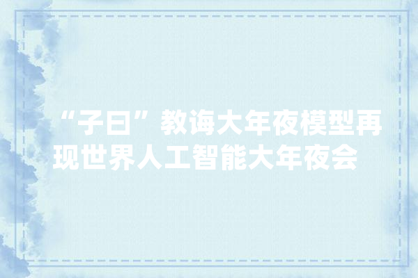 “子曰”教诲大年夜模型再现世界人工智能大年夜会 网易有道携十余款AI教诲黑科技集体亮相_白话_模子 智能助手