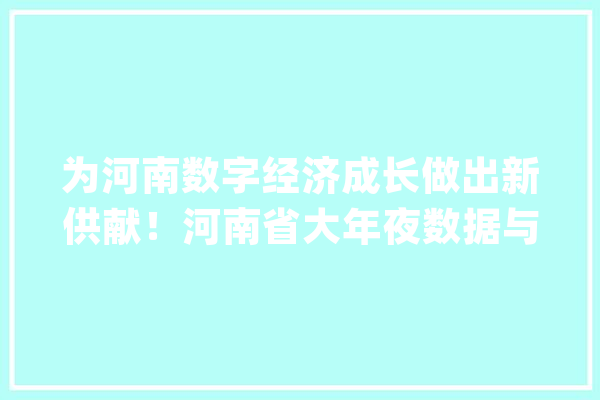 为河南数字经济成长做出新供献！河南省大年夜数据与人工智能专家委员会揭牌成立_河南省_人工智能