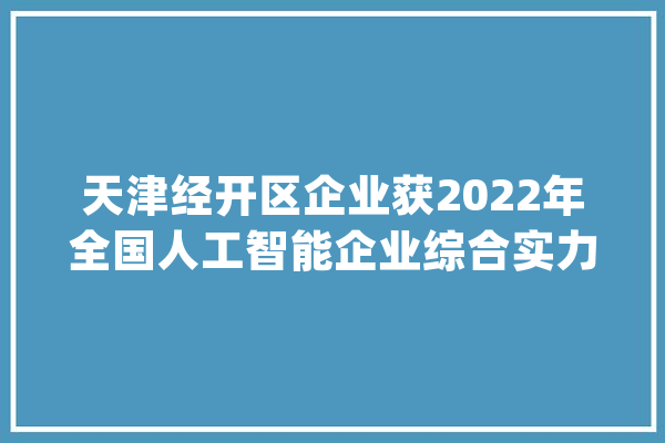 天津经开区企业获2022年全国人工智能企业综合实力排行TOP100_水下_智能