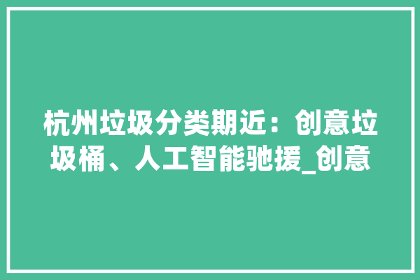 杭州垃圾分类期近：创意垃圾桶、人工智能驰援_创意_垃圾 计算机