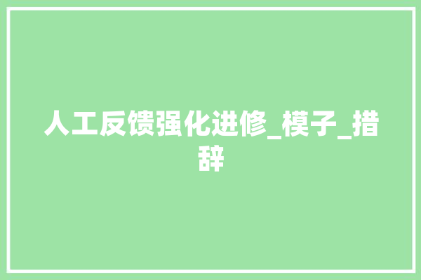 人工反馈强化进修_模子_措辞 文字写作