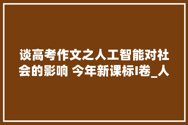 谈高考作文之人工智能对社会的影响 今年新课标I卷_人工智能_人脑