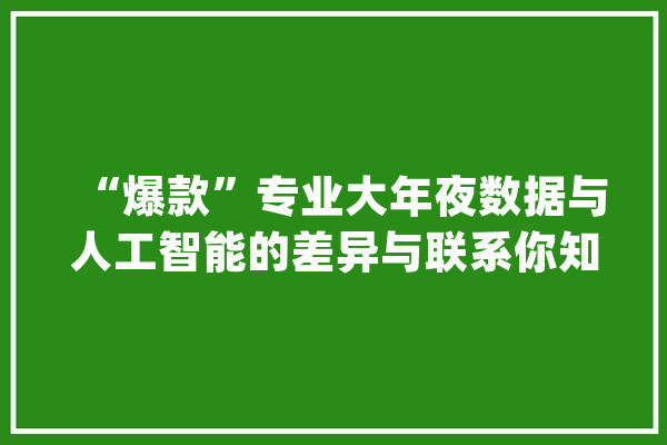 “爆款”专业大年夜数据与人工智能的差异与联系你知道吗？_数据_人工智能
