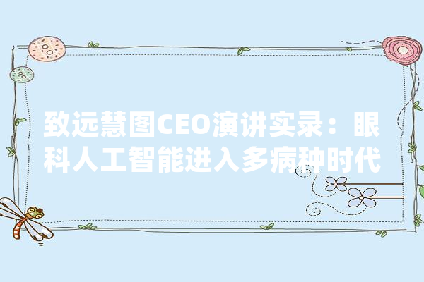 致远慧图CEO演讲实录：眼科人工智能进入多病种时代_人工智能_眼科