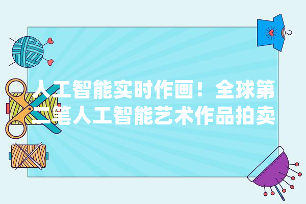人工智能实时作画！全球第二笔人工智能艺术作品拍卖交易3月上岸伦敦_记忆_路人 AI简讯