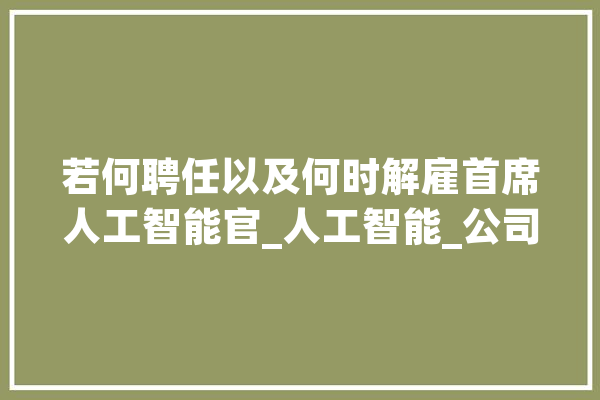 若何聘任以及何时解雇首席人工智能官_人工智能_公司 绘影字幕