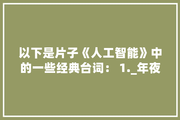 以下是片子《人工智能》中的一些经典台词： 1._年夜卫_假如你
