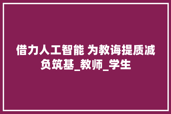 借力人工智能 为教诲提质减负筑基_教师_学生 计算机