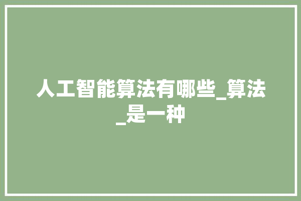 人工智能算法有哪些_算法_是一种 AI快讯