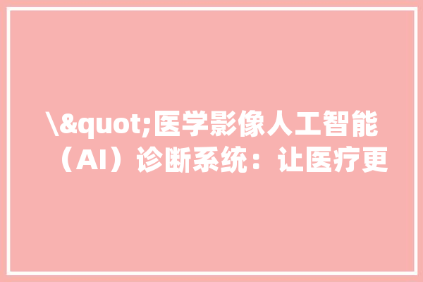 \"医学影像人工智能（AI）诊断系统：让医疗更智能、更精准_人工智能_体系