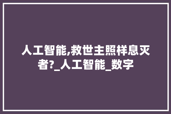 人工智能,救世主照样息灭者?_人工智能_数字 智能助手