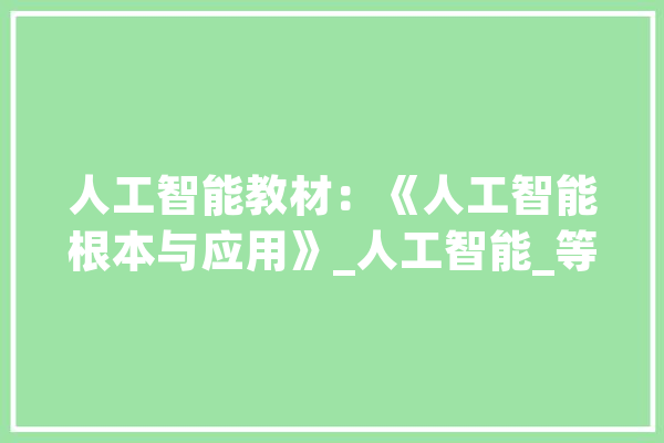 人工智能教材：《人工智能根本与应用》_人工智能_等内容 AI快讯