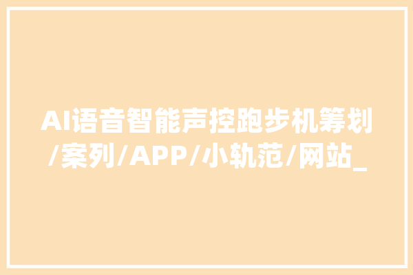 AI语音智能声控跑步机筹划/案列/APP/小轨范/网站_跑步机_语音 文字写作