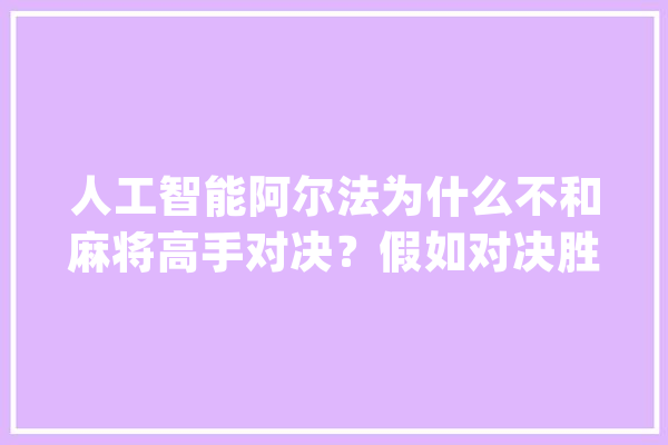 人工智能阿尔法为什么不和麻将高手对决？假如对决胜率有多高？_概率_麻将