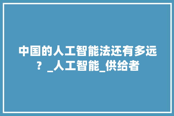 中国的人工智能法还有多远？_人工智能_供给者 云服务