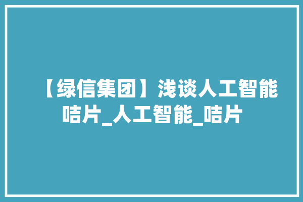 【绿信集团】浅谈人工智能咭片_人工智能_咭片 智能写作