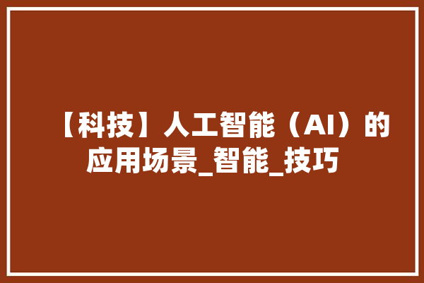 【科技】人工智能（AI）的应用场景_智能_技巧 AI简讯