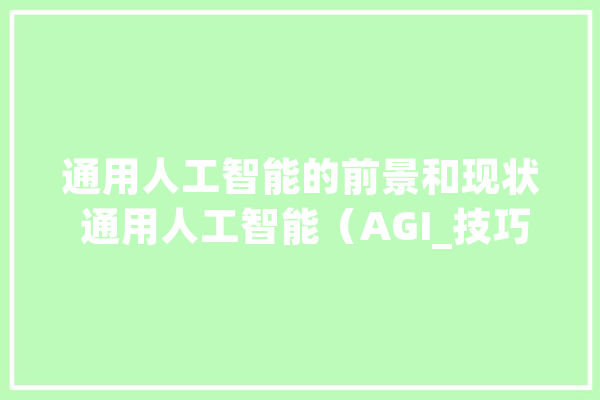 通用人工智能的前景和现状 通用人工智能（AGI_技巧_人类 AI快讯