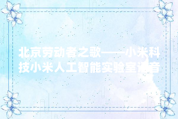 北京劳动者之歌——小米科技小米人工智能实验室语音组_身边_同伙 计算机