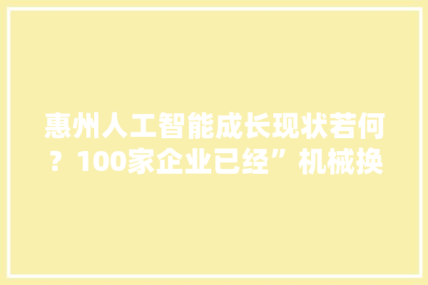 惠州人工智能成长现状若何？100家企业已经”机械换人“_惠州_企业
