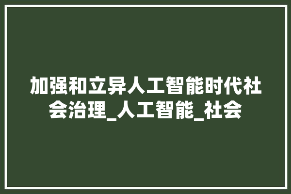 加强和立异人工智能时代社会治理_人工智能_社会