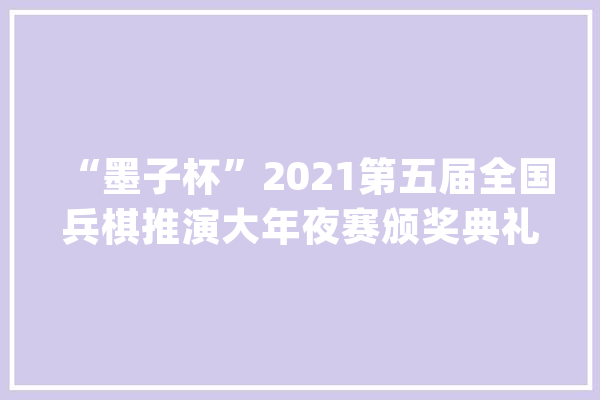“墨子杯”2021第五届全国兵棋推演大年夜赛颁奖典礼暨第三届全国智能博弈高峰论坛成功举办_年夜赛_智能