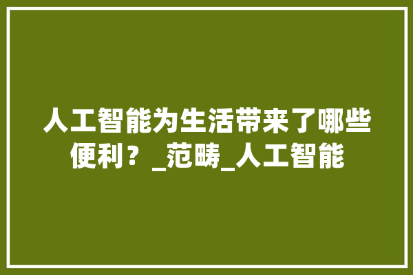 人工智能为生活带来了哪些便利？_范畴_人工智能 AI快讯