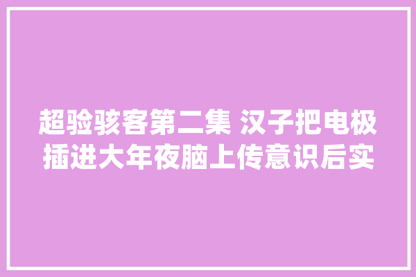 超验骇客第二集 汉子把电极插进大年夜脑上传意识后实现长生_威尔_马克 云服务