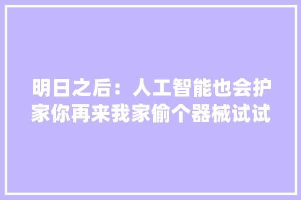 明日之后：人工智能也会护家你再来我家偷个器械试试！_蓝图_生物 智能写作