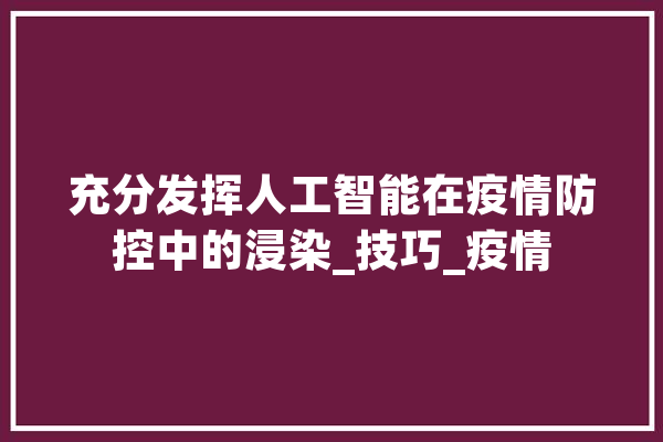 充分发挥人工智能在疫情防控中的浸染_技巧_疫情 智能写作