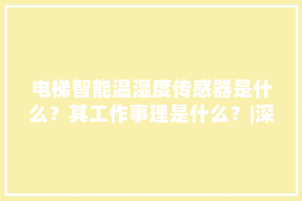 电梯智能温湿度传感器是什么？其工作事理是什么？|深圳梯云物联_暗记_湿度