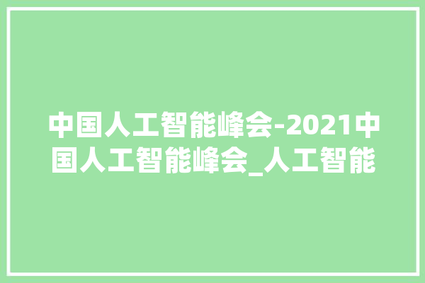 中国人工智能峰会-2021中国人工智能峰会_人工智能_技巧 绘影字幕