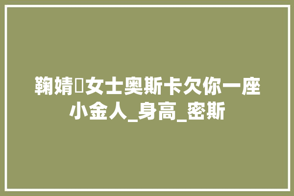 鞠婧祎女士奥斯卡欠你一座小金人_身高_密斯 计算机