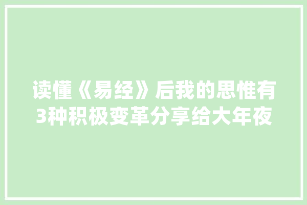 读懂《易经》后我的思惟有3种积极变革分享给大年夜家_势能_易经