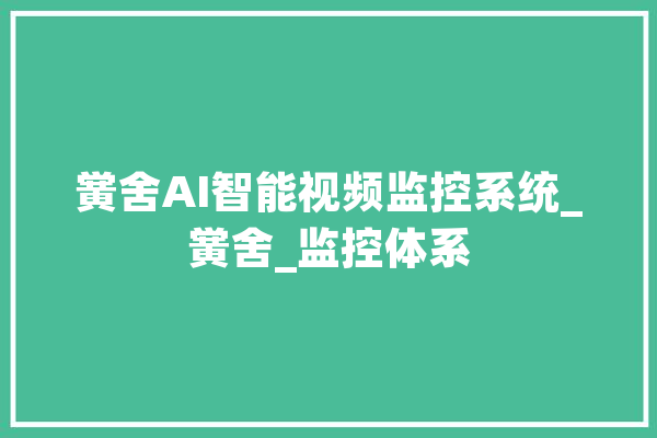 黉舍AI智能视频监控系统_黉舍_监控体系