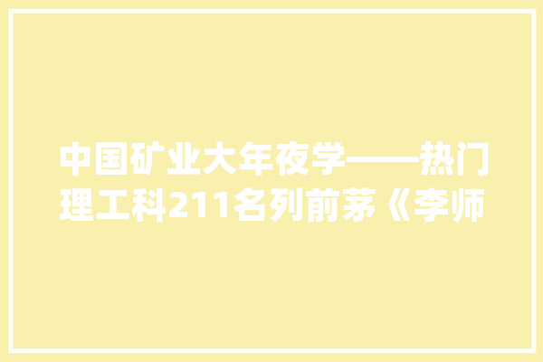 中国矿业大年夜学——热门理工科211名列前茅《李师长教师高考升学详解》_中国_学科
