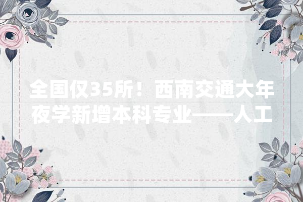 全国仅35所！西南交通大年夜学新增本科专业——人工智能！_年夜众_神经收集 绘影字幕