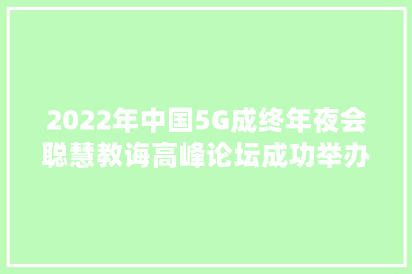 2022年中国5G成终年夜会聪慧教诲高峰论坛成功举办_聪明_人工智能 智能问答