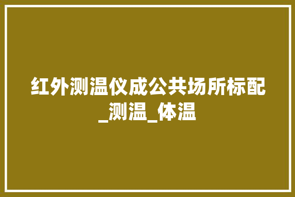 红外测温仪成公共场所标配_测温_体温