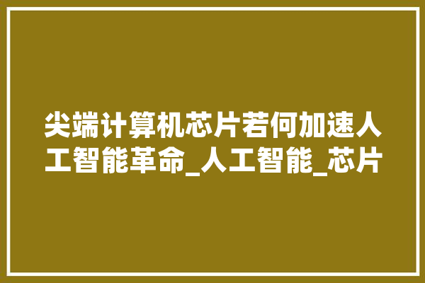 尖端计算机芯片若何加速人工智能革命_人工智能_芯片 绘影字幕