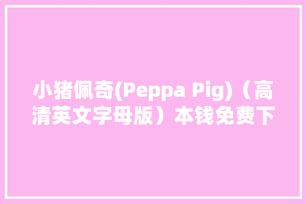小猪佩奇(Peppa Pig)（高清英文字母版）本钱免费下载分享！_小猪_动画片 AI快讯