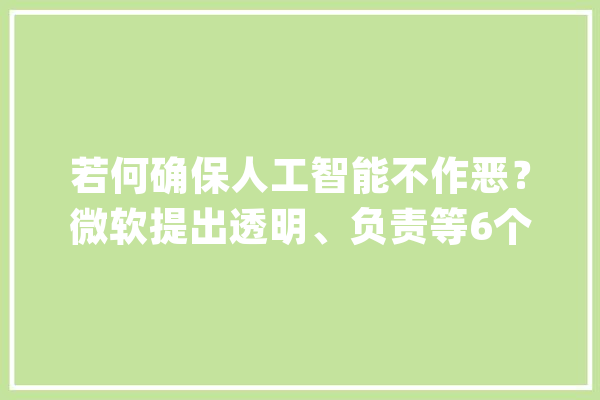若何确保人工智能不作恶？微软提出透明、负责等6个道德准则_人工智能_技巧 智能写作