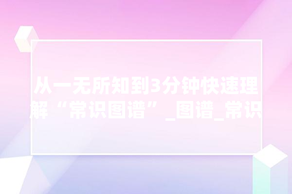 从一无所知到3分钟快速理解“常识图谱”_图谱_常识