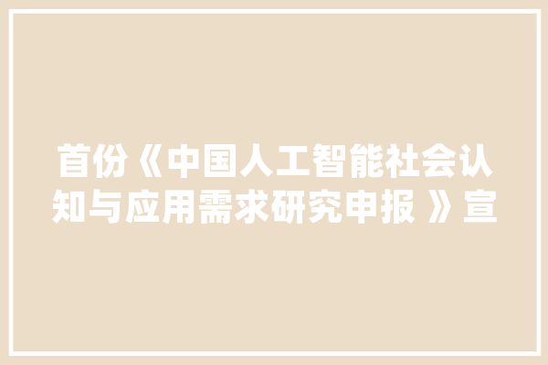 首份《中国人工智能社会认知与应用需求研究申报 》宣告(PPT全文）_人工智能_需求 云服务
