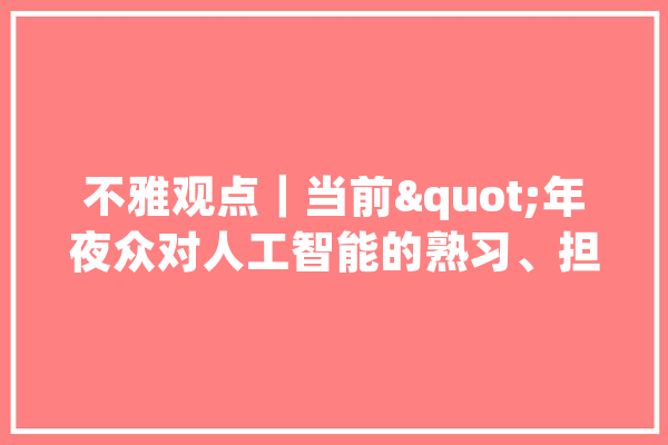 不雅观点｜当前"年夜众对人工智能的熟习、担忧与期待_受访者_人工智能