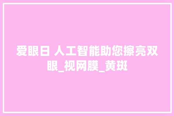 爱眼日 人工智能助您擦亮双眼_视网膜_黄斑