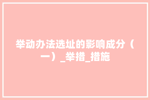 举动办法选址的影响成分（一）_举措_措施