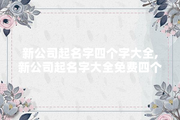 新公司起名字四个字大全,新公司起名字大全免费四个字 计算机