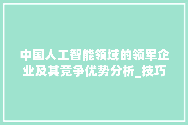 中国人工智能领域的领军企业及其竞争优势分析_技巧_范畴 云服务
